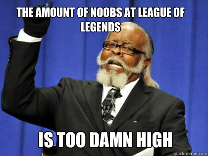 The amount of noobs at league of legends is too damn high  the amount of kill stealers is to damn high