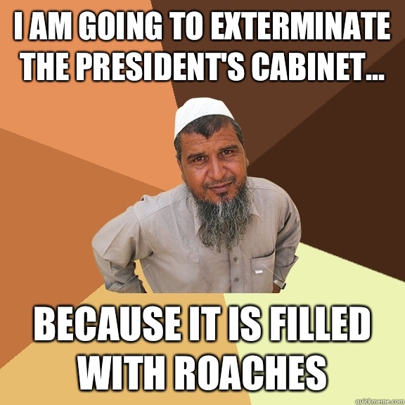 I am going to exterminate the president's cabinet... Because it is filled with roaches   Ordinary Muslim Man
