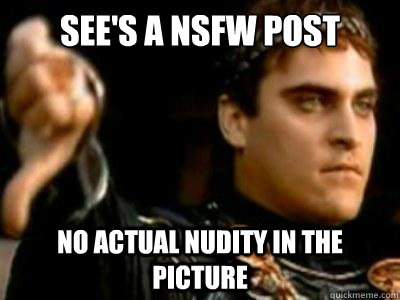 See's a NSFW post NO actual nudity in the picture  Downvoting Roman