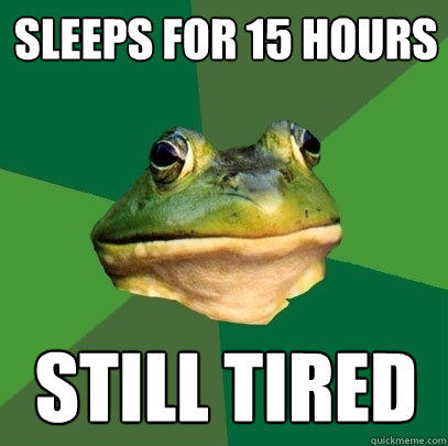 Sleeps for 15 hours Still Tired - Sleeps for 15 hours Still Tired  Foul Bachelor Frog