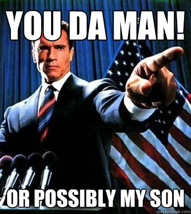 You Da Man! Or possibly my son  The Impregnator