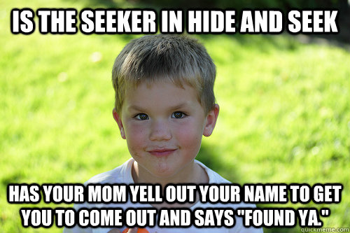 Is the seeker in hide and seek has your mom yell out your name to get you to come out and says 