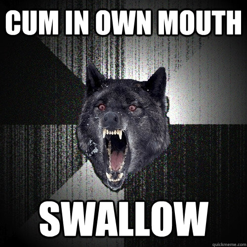 cum in own mouth swallow  Insanity Wolf