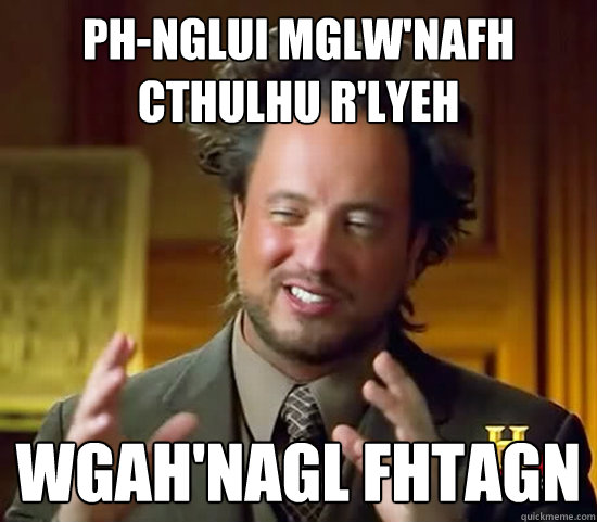 Ph-nglui mglw'nafh Cthulhu R'Lyeh wgah'nagl fhtagn  Ancient Aliens