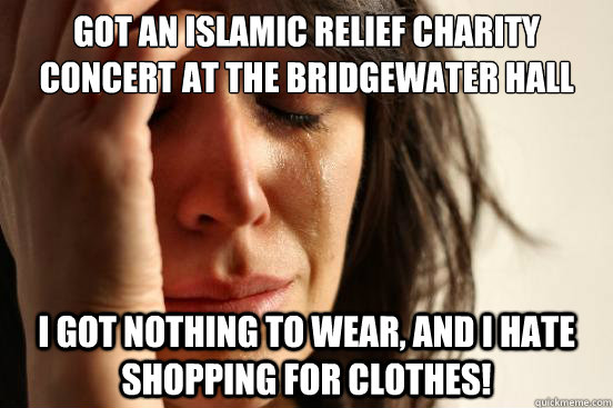 Got an Islamic Relief Charity Concert at the Bridgewater Hall I got nothing to wear, and I hate shopping for clothes!  First World Problems