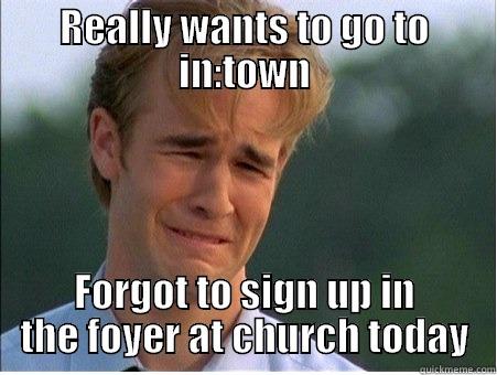 REALLY WANTS TO GO TO IN:TOWN FORGOT TO SIGN UP IN THE FOYER AT CHURCH TODAY 1990s Problems