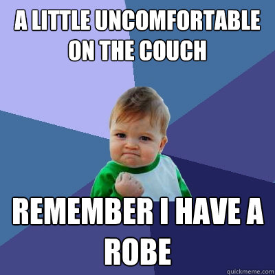a little uncomfortable on the couch Remember I have a robe  Success Kid