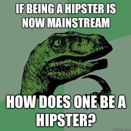 If being a hipster is now mainstream How does one be a hipster?  Philosoraptor