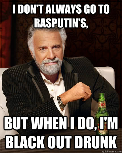 I don't always go to Rasputin's, but when I do, I'm black out drunk  The Most Interesting Man In The World