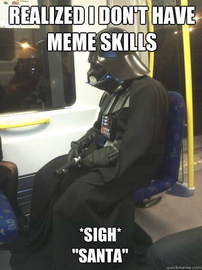 realized i don't have meme skills  *sigh*

