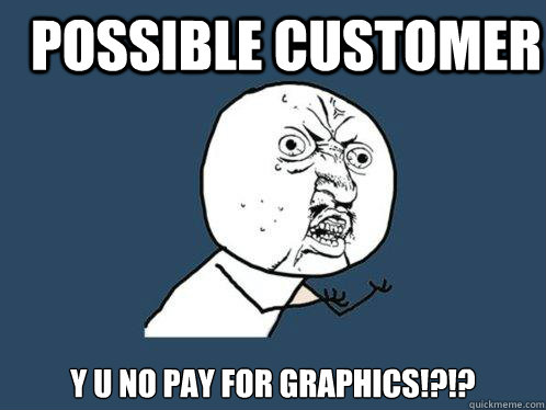 Possible Customer Y U NO Pay For Graphics!?!?  Y U No