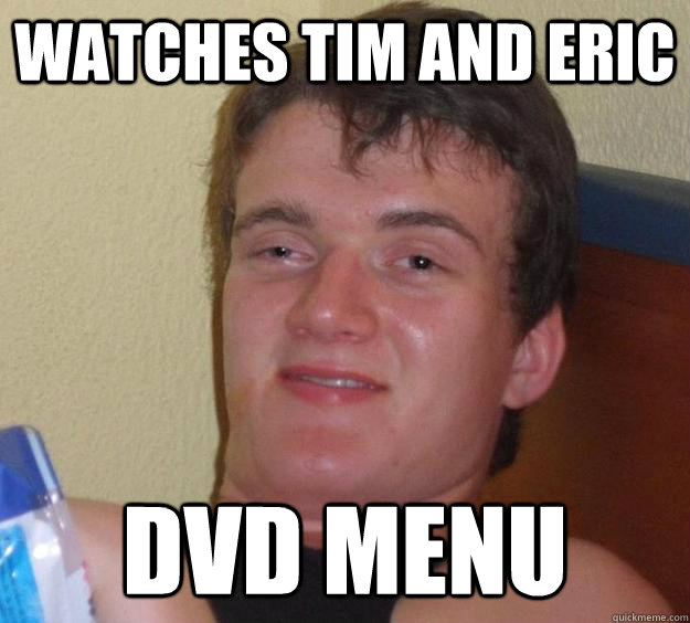 Watches tim and eric dvd menu  10 Guy