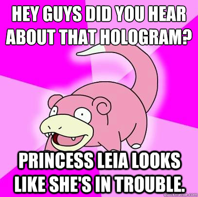 Hey guys did you hear about that hologram?
 Princess Leia looks like she's in trouble.   Slowpoke