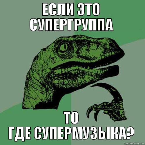 ЕСЛИ ЭТО СУПЕРГРУППА ТО ГДЕ СУПЕРМУЗЫКА? Philosoraptor