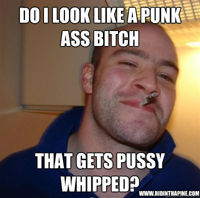 Do I look like a punk ass bitch that gets pussy whipped? www.ridinthapine.com  GGG plays SC