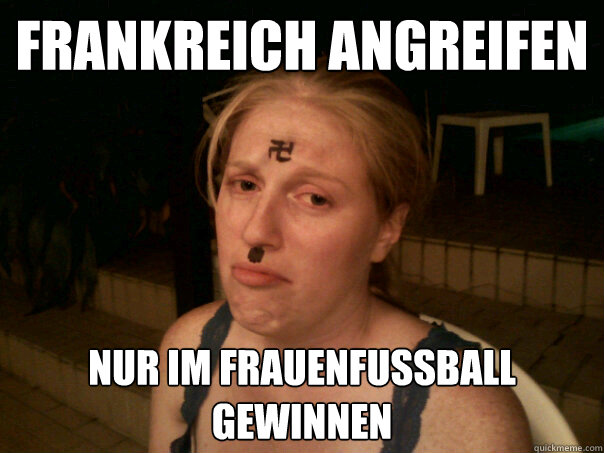FRANKREICH ANGREIFEN NUR IM FRAUENFUSSBALL GEWINNEN  Sad Hitler Girl