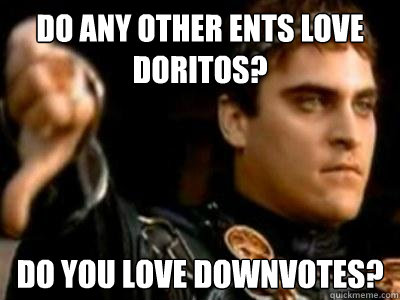 Do any other ents love doritos? Do you love downvotes?  Downvoting Roman