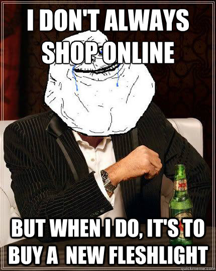 I don't always
shop online but when I do, it's to buy a  new fleshlight  Most Forever Alone In The World