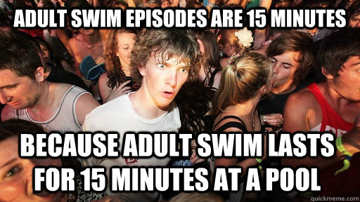 Adult Swim episodes are 15 minutes Because adult swim lasts for 15 minutes at a pool  Sudden Clarity Clarence