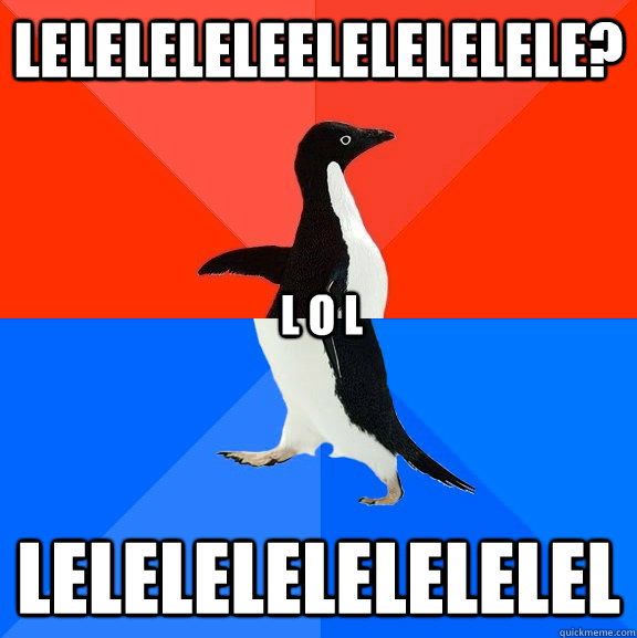leleleleleelelelelele? lelelelelelelelel L O L  Socially Awesome Awkward Penguin