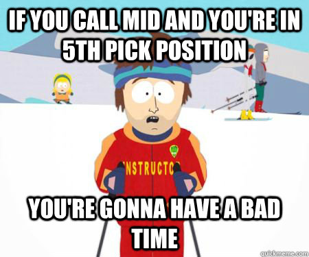 If you call mid and you're in 5th pick position You're gonna have a bad time - If you call mid and you're in 5th pick position You're gonna have a bad time  csbadtime