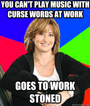 You can't play music with curse words at work goes to work stoned - You can't play music with curse words at work goes to work stoned  Sheltering Suburban Mom