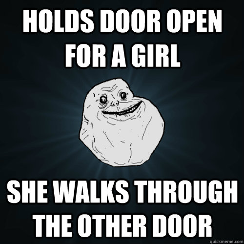 holds door open for a girl she walks through the other door  Forever Alone