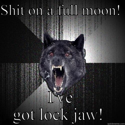 SHIT ON A FULL MOON!  I'VE GOT LOCK JAW!  Insanity Wolf