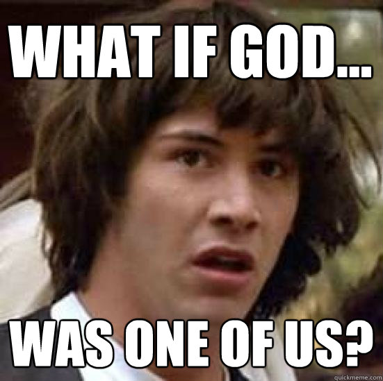 What if god... was one of us?  conspiracy keanu