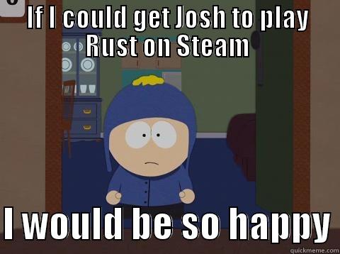 Get my friend to play rust - IF I COULD GET JOSH TO PLAY RUST ON STEAM  I WOULD BE SO HAPPY Craig would be so happy