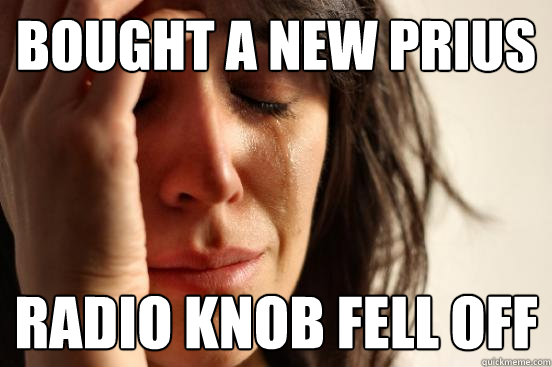 bought a new prius radio knob fell off  First World Problems