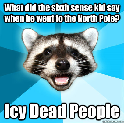 What did the sixth sense kid say when he went to the North Pole? Icy Dead People  Lame Pun Coon