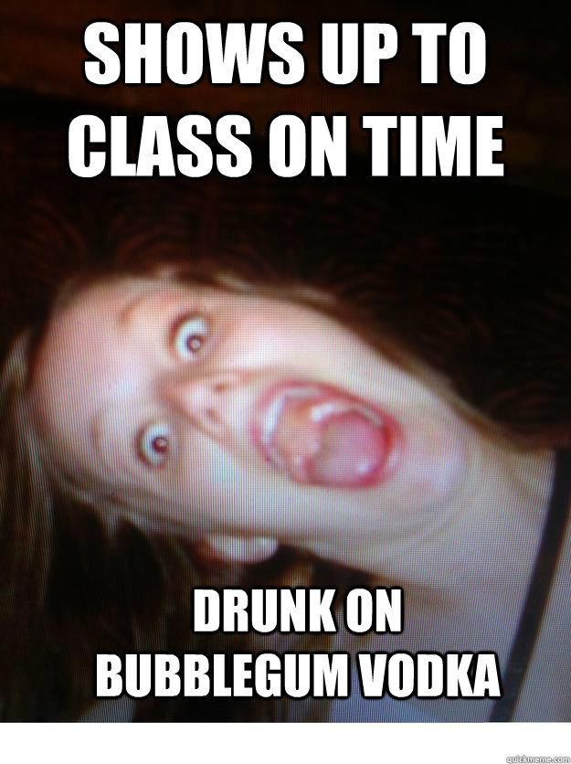 Shows up to class on time Drunk on bubblegum vodka - Shows up to class on time Drunk on bubblegum vodka  Party Girl