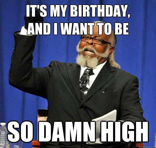 It's my birthday, 
and I want to be so damn high - It's my birthday, 
and I want to be so damn high  Jimmy McMillan