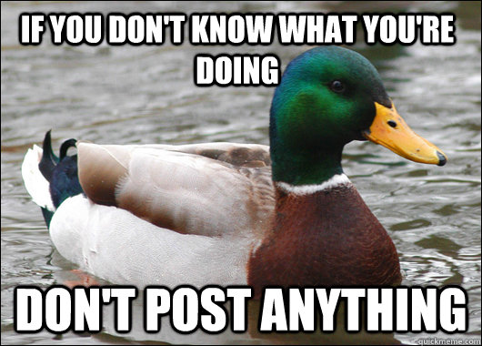 If you don't know what you're doing Don't post anything  Actual Advice Mallard