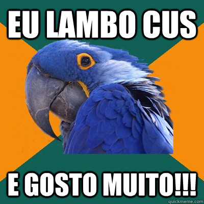 eu lambo cus e gosto muito!!!  Paranoid Parrot