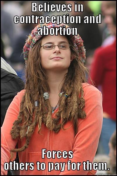 BELIEVES IN CONTRACEPTION AND ABORTION FORCES OTHERS TO PAY FOR THEM.  College Liberal