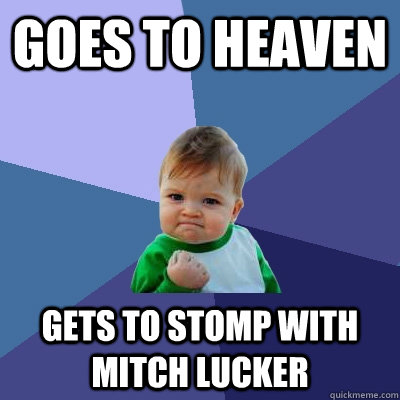 Goes to heaven gets to stomp with mitch lucker  - Goes to heaven gets to stomp with mitch lucker   Success Kid