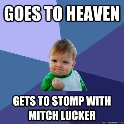 Goes to heaven gets to stomp with mitch lucker   Success Kid