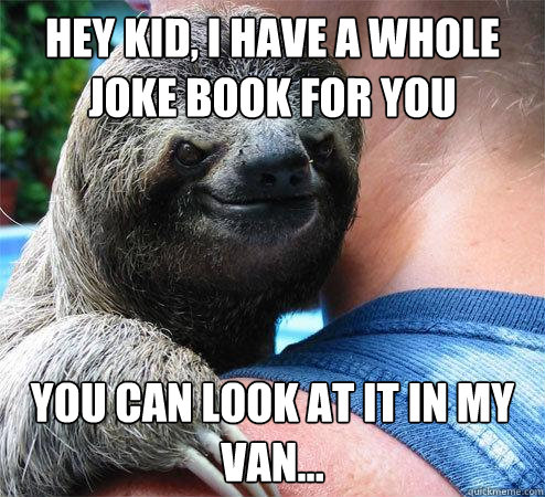 Hey Kid, I have a whole joke book for you you can look at it in my van...  Suspiciously Evil Sloth