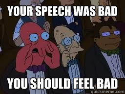 Your speech was bad you should feel bad  Zoidberg