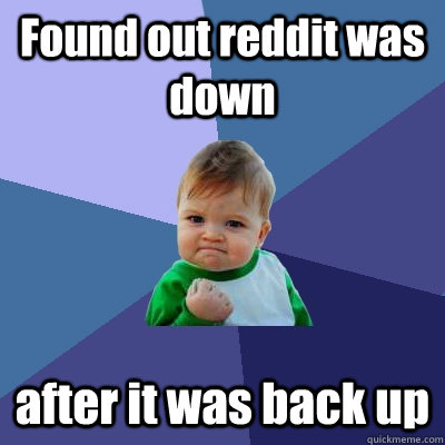 Found out reddit was down after it was back up - Found out reddit was down after it was back up  Success Kid