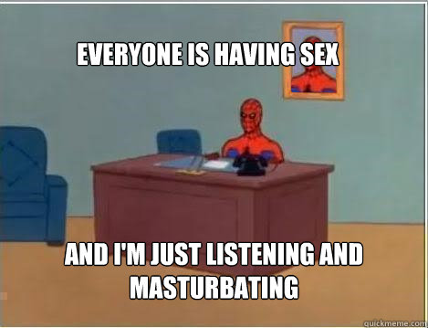 Everyone is having sex And i'm just listening and masturbating  Spiderman