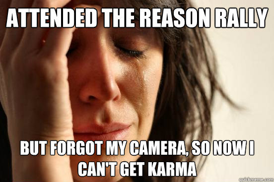 Attended the Reason Rally But forgot my camera, so now I can't get karma  First World Problems