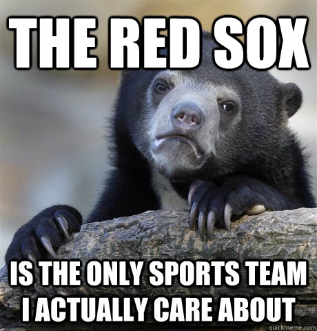 the red sox is the only sports team i actually care about - the red sox is the only sports team i actually care about  Confession Bear
