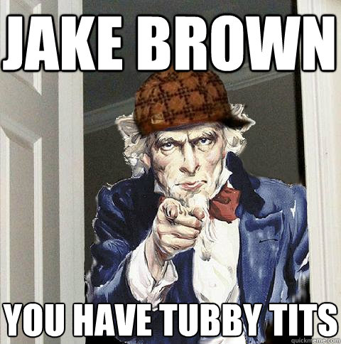 Jake Brown You have tubby tits  Scumbag Uncle Sam