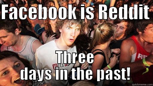 FACEBOOK IS REDDIT  THREE DAYS IN THE PAST! Sudden Clarity Clarence