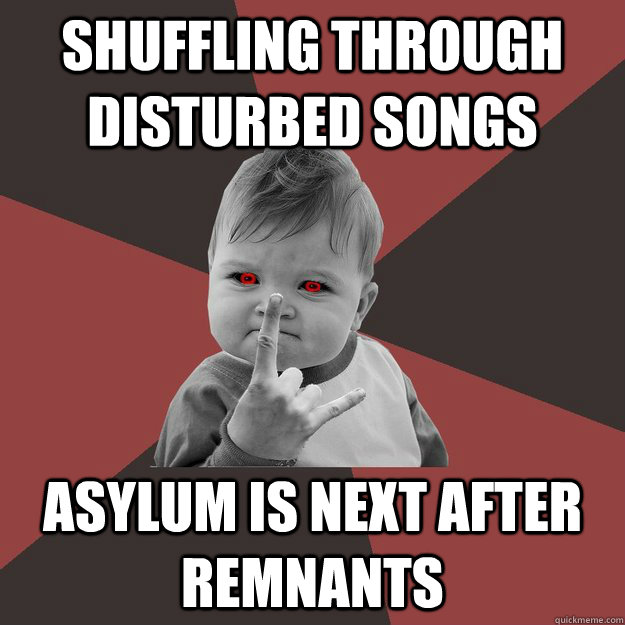 Shuffling through disturbed songs asylum is next after remnants  Metal Success Kid