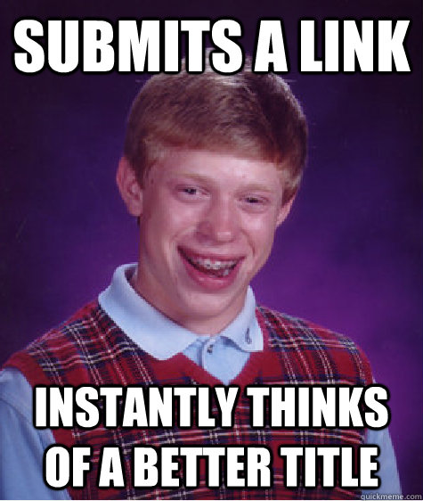Submits a link Instantly thinks of a better title  Bad Luck Brian