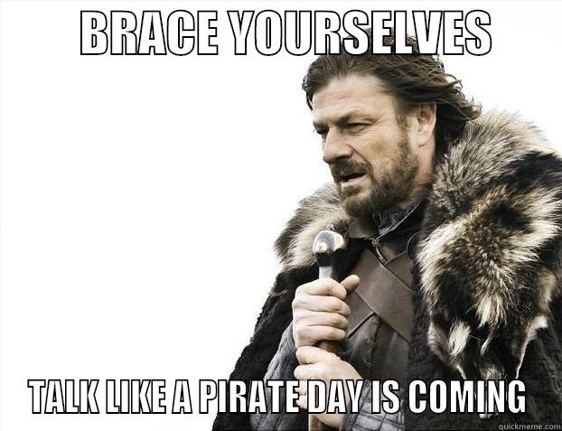         BRACE YOURSELVES        TALK LIKE A PIRATE DAY IS COMING Misc